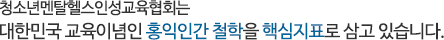 청소년멘탈헬스인성교육협회는 대한민국 교육이념인 홍익인간 철학을 핵심지표로 삼고 있습니다.